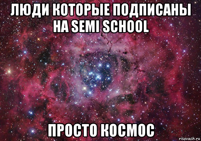 люди которые подписаны на semi school просто космос, Мем Ты просто космос