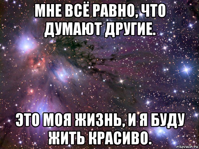 Все равно что. Мне все равно что думают другие. Мне все равно что скажут. Мне всё равно, что думают другие. Это моя жизнь, и я буду жить красиво.. Мне все равно.