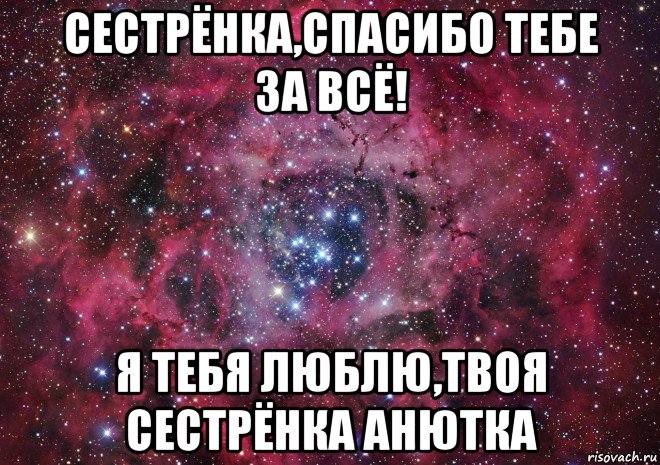 сестрёнка,спасибо тебе за всё! я тебя люблю,твоя сестрёнка анютка, Мем Ты просто космос