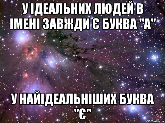 у ідеальних людей в імені завжди є буква "а" у найідеальніших буква "є", Мем Космос