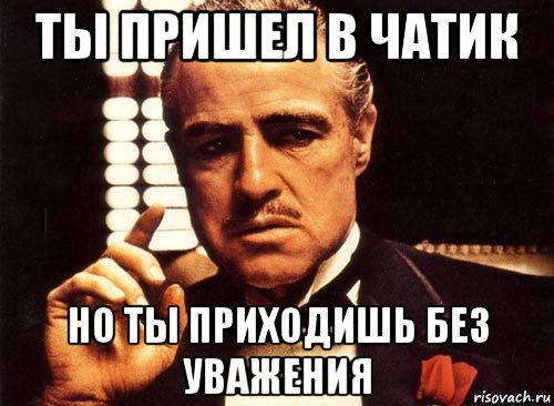 Приходить уважать. Ты пришел без уважения. Ты придешь. Ты пришел ьел увадени я. Крестный брат мемы.