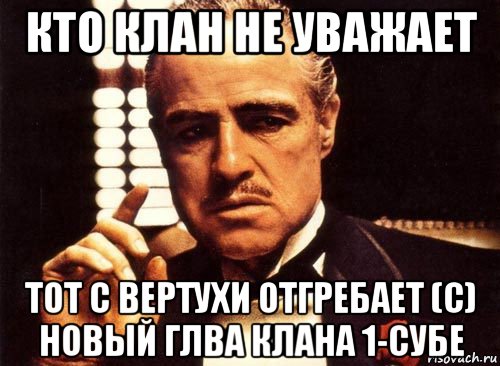 кто клан не уважает тот с вертухи отгребает (с) новый глва клана 1-субе, Мем крестный отец