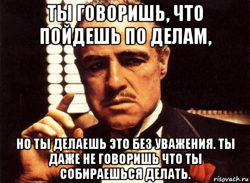 Собираетесь провести. Пошли на дело. Пойду делать дела. Дело не говорят дело.делают. Раз пошли на дело.