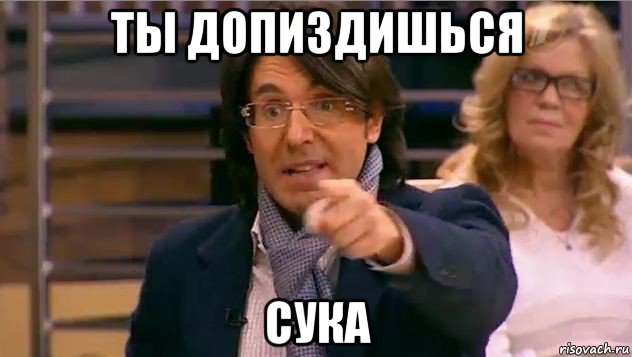 ты допиздишься сука, Мем Андрей Малахов