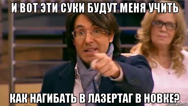 и вот эти суки будут меня учить как нагибать в лазертаг в новке?, Мем Андрей Малахов