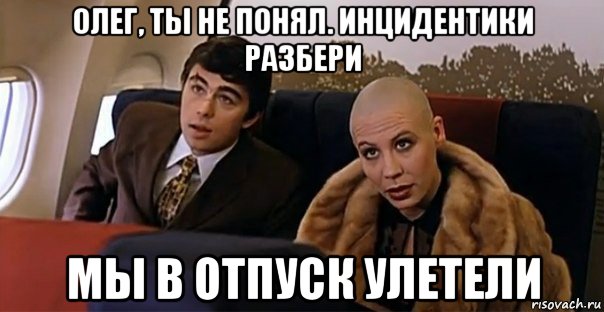 олег, ты не понял. инцидентики разбери мы в отпуск улетели, Мем Мальчик водочки нам принеси