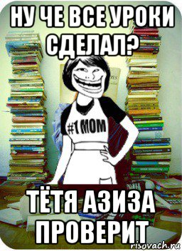 ну че все уроки сделал? тётя азиза проверит, Мем Мама