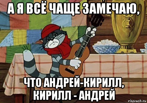 а я всё чаще замечаю, что андрей-кирилл, кирилл - андрей, Мем Грустный Матроскин с гитарой