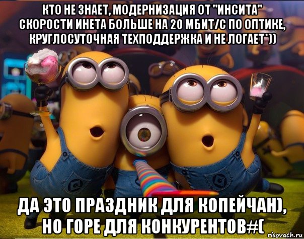 кто не знает, модернизация от "инсита" скорости инета больше на 20 мбит/с по оптике, круглосуточная техподдержка и не логает*)) да это праздник для копейчан), но горе для конкурентов#(, Мем   миньоны