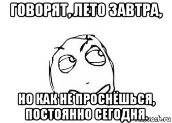 говорят, лето завтра, но как не проснёшься, постоянно сегодня., Мем Мне кажется или