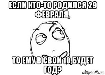 если кто-то родился 29 февраля, то ему в свои 10,будет год?, Мем Мне кажется или