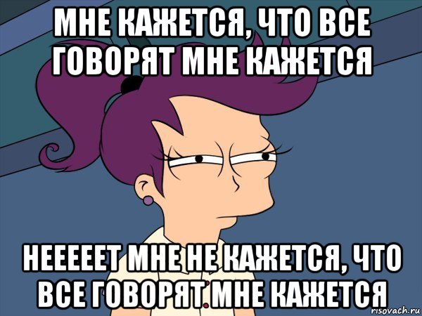 мне кажется, что все говорят мне кажется нееееет мне не кажется, что все говорят мне кажется, Мем Мне кажется или (с Лилой)