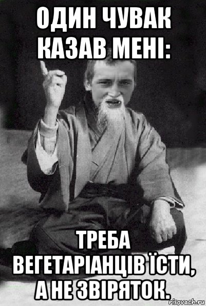 один чувак казав мені: треба вегетаріанців їсти, а не звіряток., Мем Мудрий паца