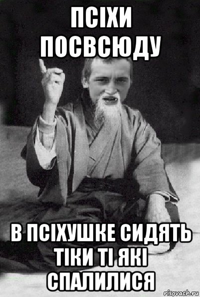 псіхи посвсюду в псіхушке сидять тіки ті які спалилися, Мем Мудрий паца