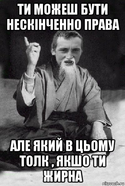 ти можеш бути нескінченно права але який в цьому толк , якшо ти жирна, Мем Мудрий паца