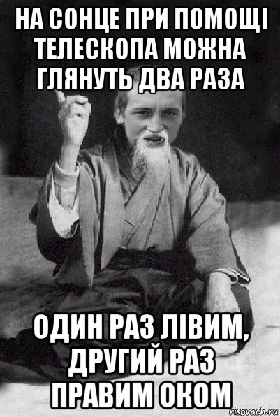 на сонце при помощі телескопа можна глянуть два раза один раз лівим, другий раз правим оком, Мем Мудрий паца