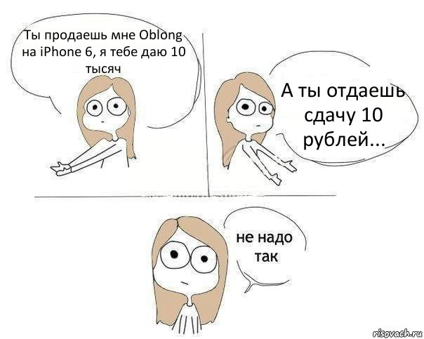 Ты продаешь мне Oblong на iPhone 6, я тебе даю 10 тысяч А ты отдаешь сдачу 10 рублей..., Комикс Не надо так 2 зоны