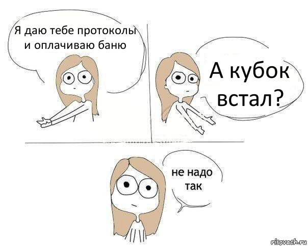 Я даю тебе протоколы и оплачиваю баню А кубок встал?, Комикс Не надо так 2 зоны