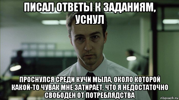 писал ответы к заданиям, уснул проснулся среди кучи мыла, около которой какой-то чувак мне затирает, что я недостаточно свободен от потреблядства, Мем недосыпающий