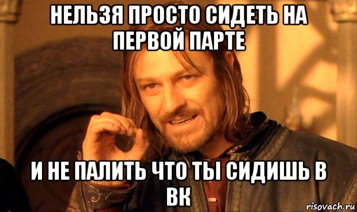 нельзя просто сидеть на первой парте и не палить что ты сидишь в вк, Мем Нельзя просто так взять и (Боромир мем)