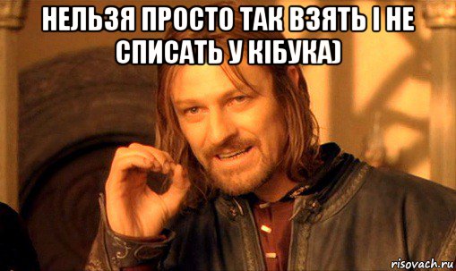 нельзя просто так взять і не списать у кібука) , Мем Нельзя просто так взять и (Боромир мем)