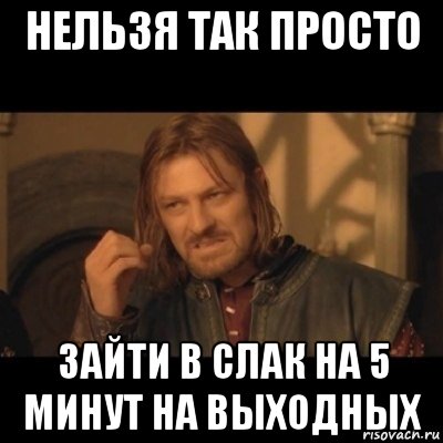 нельзя так просто зайти в слак на 5 минут на выходных, Мем Нельзя просто взять