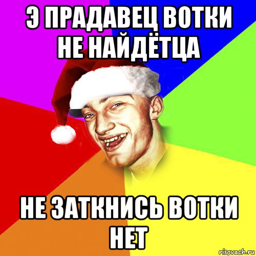 э прадавец вотки не найдётца не заткнись вотки нет, Мем Новогоднй Чоткий Едк