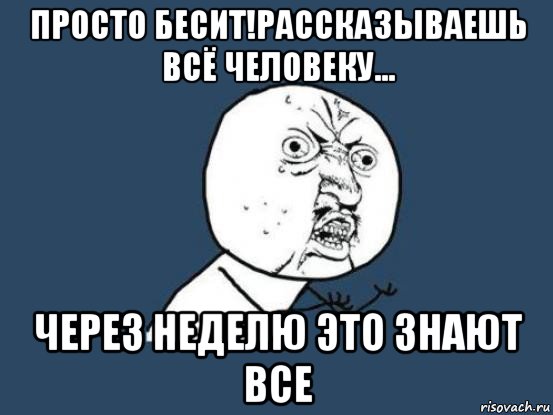 просто бесит!рассказываешь всё человеку... через неделю это знают все, Мем Ну почему