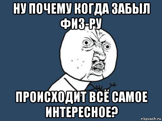 ну почему когда забыл физ-ру происходит всё самое интересное?, Мем Ну почему