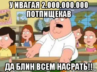 у ивагая 2.000.000.000 потпищекав да блин всем насрать!!, Мем  о боже мой