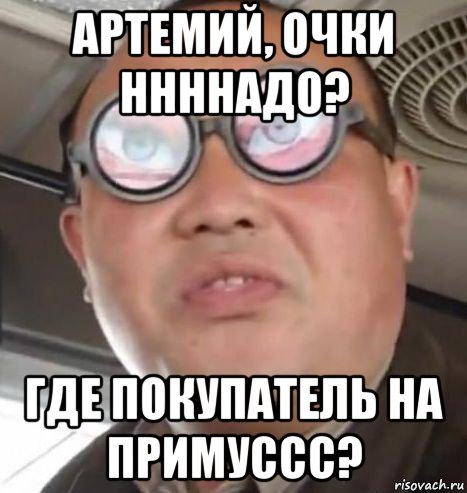 артемий, очки ннннадо? где покупатель на примуссс?, Мем Очки ннада А чётки ннада