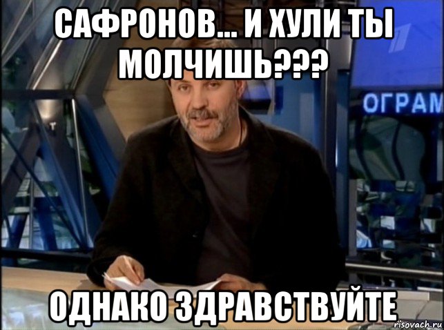 сафронов... и хули ты молчишь??? однако здравствуйте, Мем Однако Здравствуйте