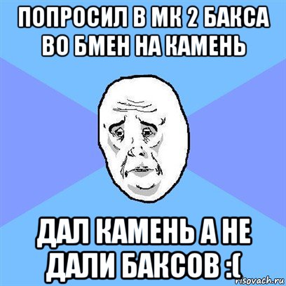 попросил в мк 2 бакса во бмен на камень дал камень а не дали баксов :(, Мем Okay face