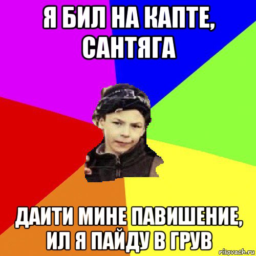 я бил на капте, сантяга даити мине павишение, ил я пайду в грув, Мем пацан з дворка