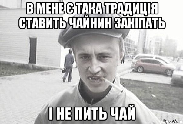 в мене є така традиція ставить чайник закіпать і не пить чай, Мем Пацанська философия