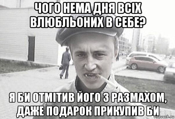 чого нема дня всіх влюбльоних в себе? я би отмітив його з размахом, даже подарок прикупив би, Мем Пацанська философия