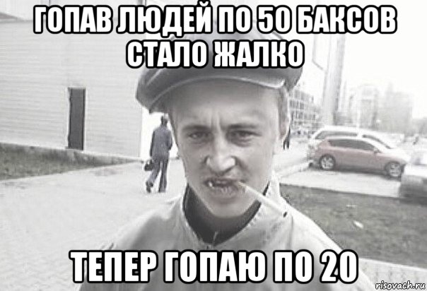 гопав людей по 50 баксов стало жалко тепер гопаю по 20, Мем Пацанська философия