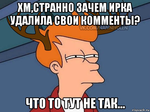 хм,странно зачем ирка удалила свои комменты? что то тут не так..., Мем  Подозрительный олень