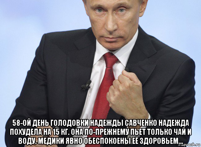  58-ой день голодовки надежды савченко надежда похудела на 15 кг. она по-прежнему пьет только чай и воду. медики явно обеспокоены её здоровьем..., Мем Путин показывает кулак