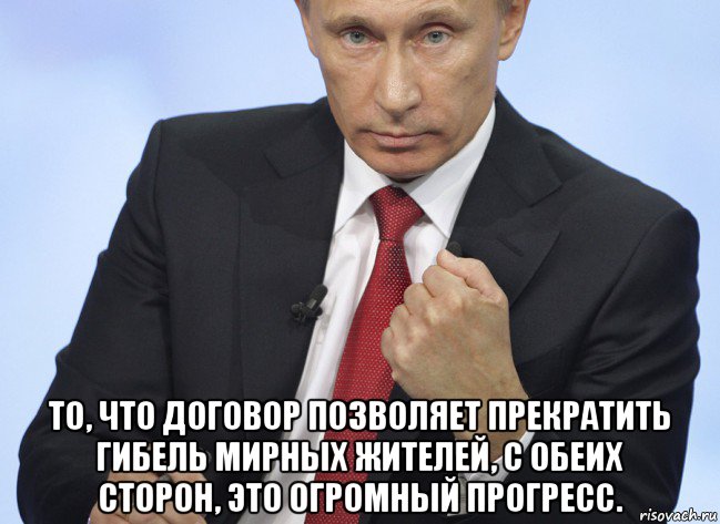  то, что договор позволяет прекратить гибель мирных жителей, с обеих сторон, это огромный прогресс., Мем Путин показывает кулак