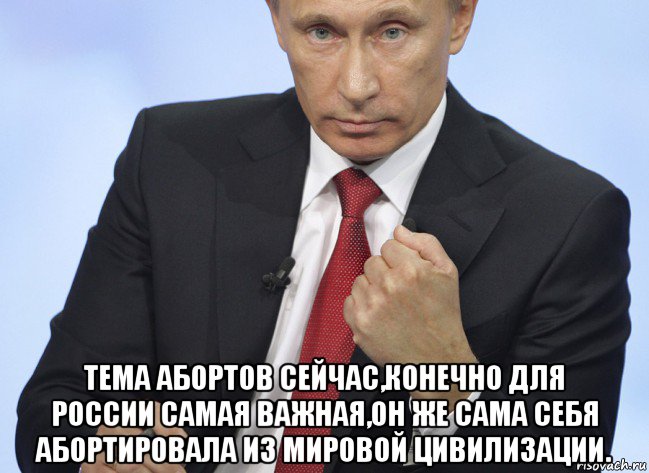  тема абортов сейчас,конечно для россии самая важная,он же сама себя абортировала из мировой цивилизации., Мем Путин показывает кулак