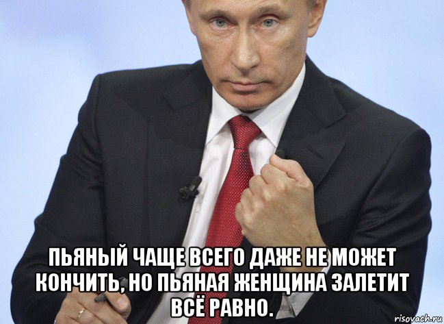  пьяный чаще всего даже не может кончить, но пьяная женщина залетит всё равно., Мем Путин показывает кулак