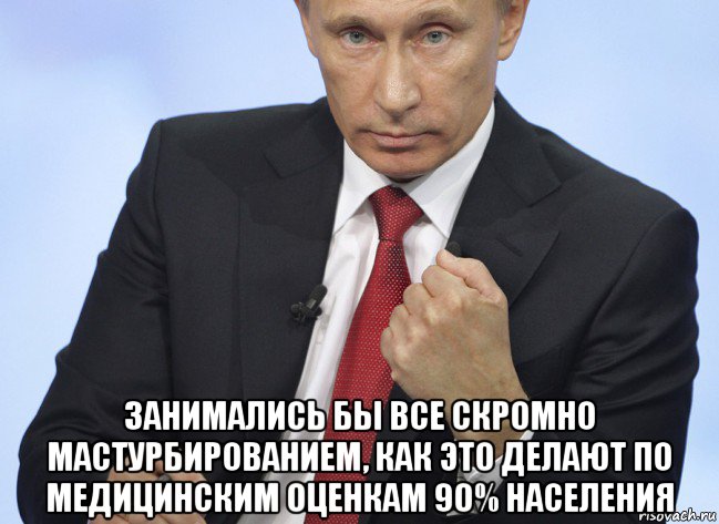  занимались бы все скромно мастурбированием, как это делают по медицинским оценкам 90% населения, Мем Путин показывает кулак