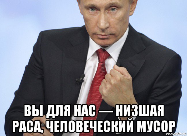  вы для нас — низшая раса, человеческий мусор, Мем Путин показывает кулак