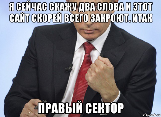 я сейчас скажу два слова и этот сайт скорей всего закроют. итак правый сектор, Мем Путин показывает кулак