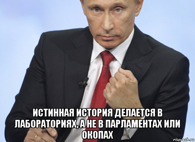  истинная история делается в лабораториях, а не в парламентах или окопах, Мем Путин показывает кулак