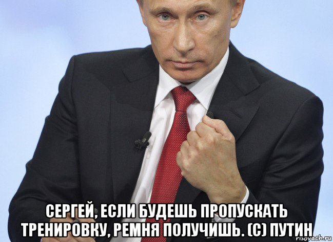  сергей, если будешь пропускать тренировку, ремня получишь. (c) путин, Мем Путин показывает кулак