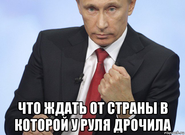  что ждать от страны в которой у руля дрочила, Мем Путин показывает кулак