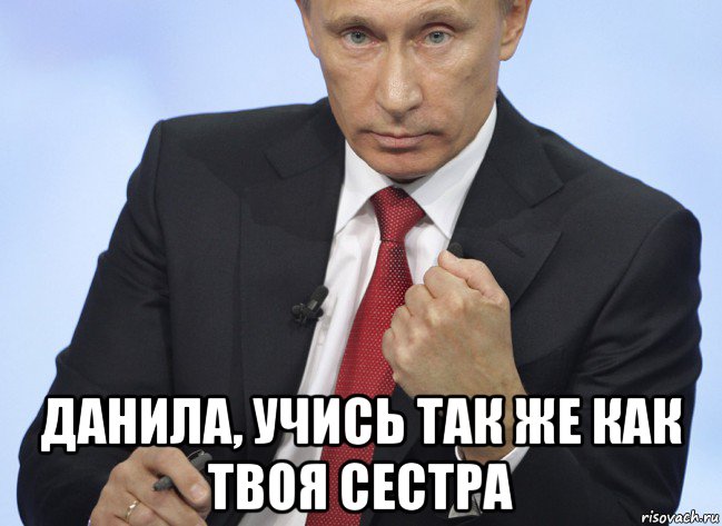  данила, учись так же как твоя сестра, Мем Путин показывает кулак