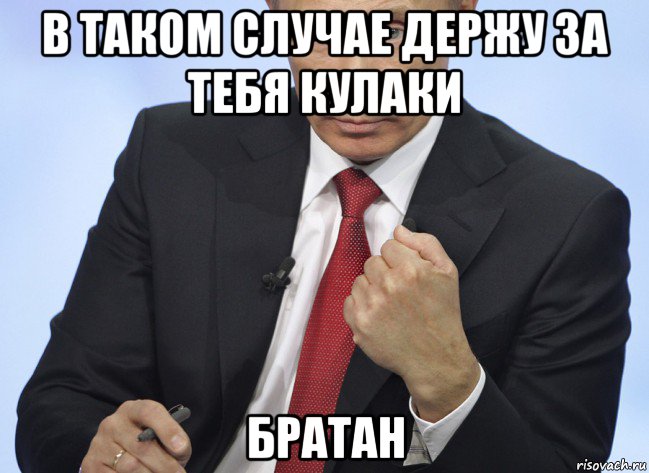 в таком случае держу за тебя кулаки братан, Мем Путин показывает кулак